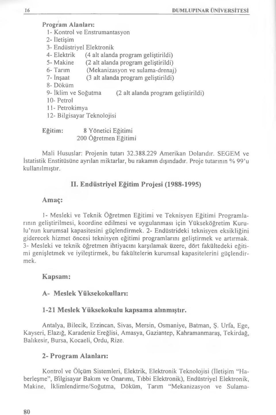 Bilgisayar Teknolojisi Eğitim: 8 Yönetici Eğitimi 200 Öğretmen Eğitimi Mali Hususlar: Projenin tutarı 32.388.229 Amerikan Dolarıdır.