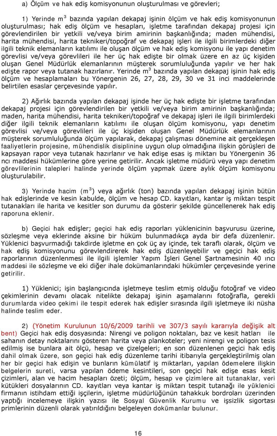 birimlerdeki diğer ilgili teknik elemanların katılımı ile oluşan ölçüm ve hak ediş komisyonu ile yapı denetim görevlisi ve/veya görevlileri ile her üç hak edişte bir olmak üzere en az üç kişiden