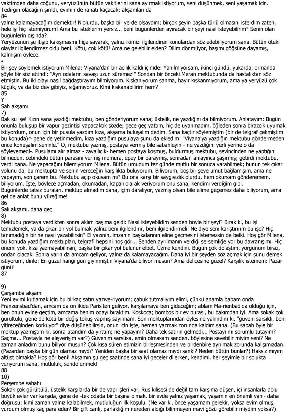 N'olurdu, başka bir yerde olsaydım; birçok şeyin başka türlü olmasını isterdim zaten, hele işi hiç istemiyorum! Ama bu isteklerim yersiz... beni bugünlerden ayıracak bir şeyi nasıl isteyebilirim?