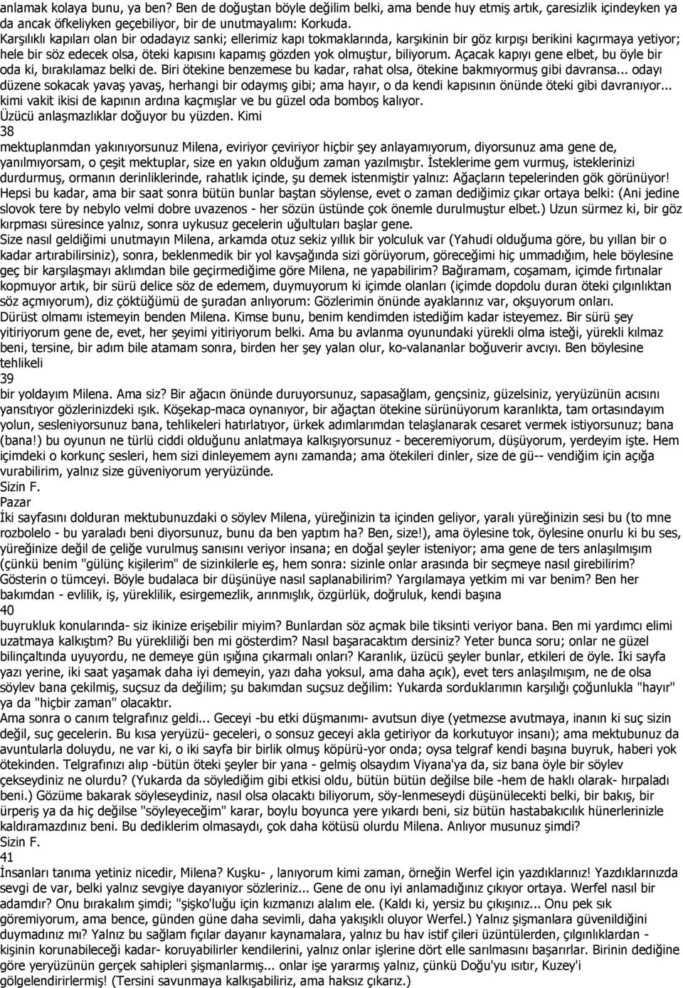 biliyorum. Açacak kapıyı gene elbet, bu öyle bir oda ki, bırakılamaz belki de. Biri ötekine benzemese bu kadar, rahat olsa, ötekine bakmıyormuş gibi davransa.