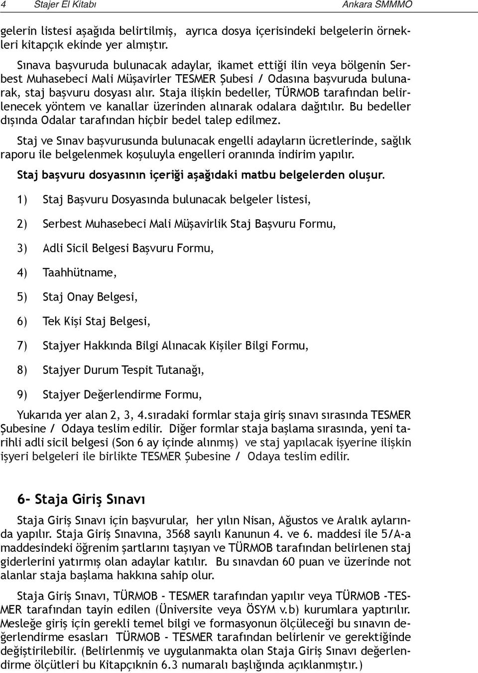 Staja ilişkin bedeller, TÜRMOB tarafından belirlenecek yöntem ve kanallar üzerinden alınarak odalara dağıtılır. Bu bedeller dışında Odalar tarafından hiçbir bedel talep edilmez.