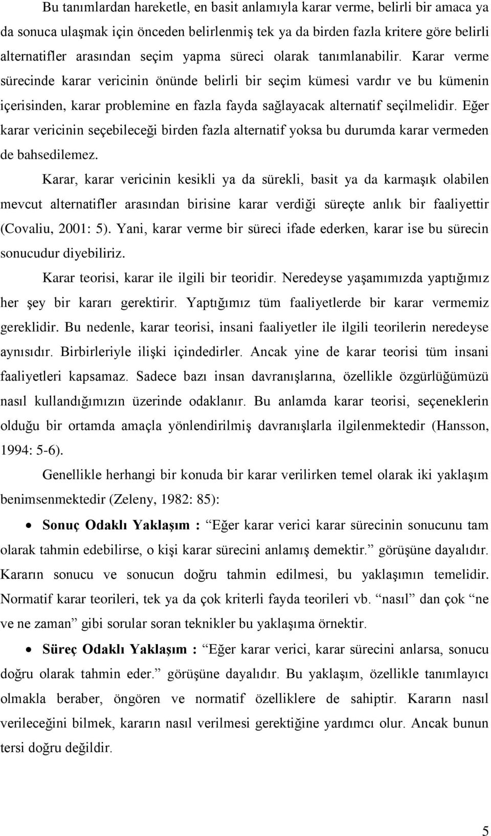 Karar verme sürecinde karar vericinin önünde belirli bir seçim kümesi vardır ve bu kümenin içerisinden, karar problemine en fazla fayda sağlayacak alternatif seçilmelidir.