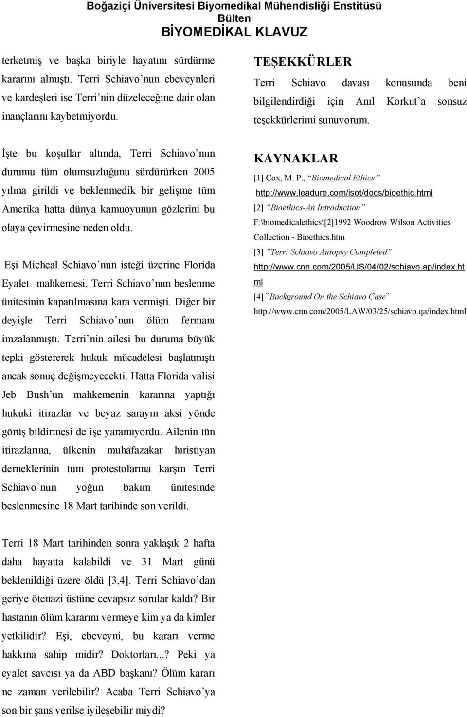 İşte bu koşullar altında, Terri Schiavo nun durumu tüm olumsuzluğunu sürdürürken 2005 yılına girildi ve beklenmedik bir gelişme tüm Amerika hatta dünya kamuoyunun gözlerini bu olaya çevirmesine neden