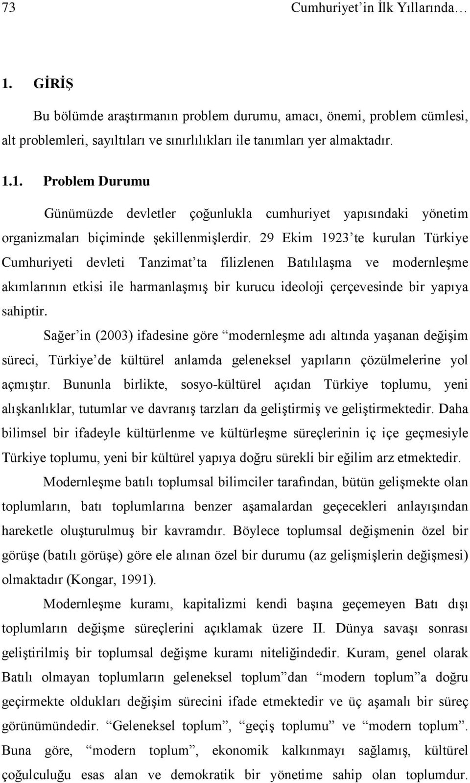 Sağer in (2003) ifadesine göre modernleşme adı altında yaşanan değişim süreci, Türkiye de kültürel anlamda geleneksel yapıların çözülmelerine yol açmıştır.
