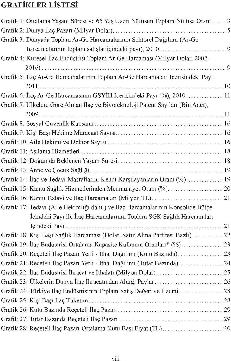 .. 9 Grafik 4: Küresel İlaç Endüstrisi Toplam Ar-Ge Harcaması (Milyar Dolar, 2002-2016)... 9 Grafik 5: İlaç Ar-Ge Harcamalarının Toplam Ar-Ge Harcamaları İçerisindeki Payı, 2011.