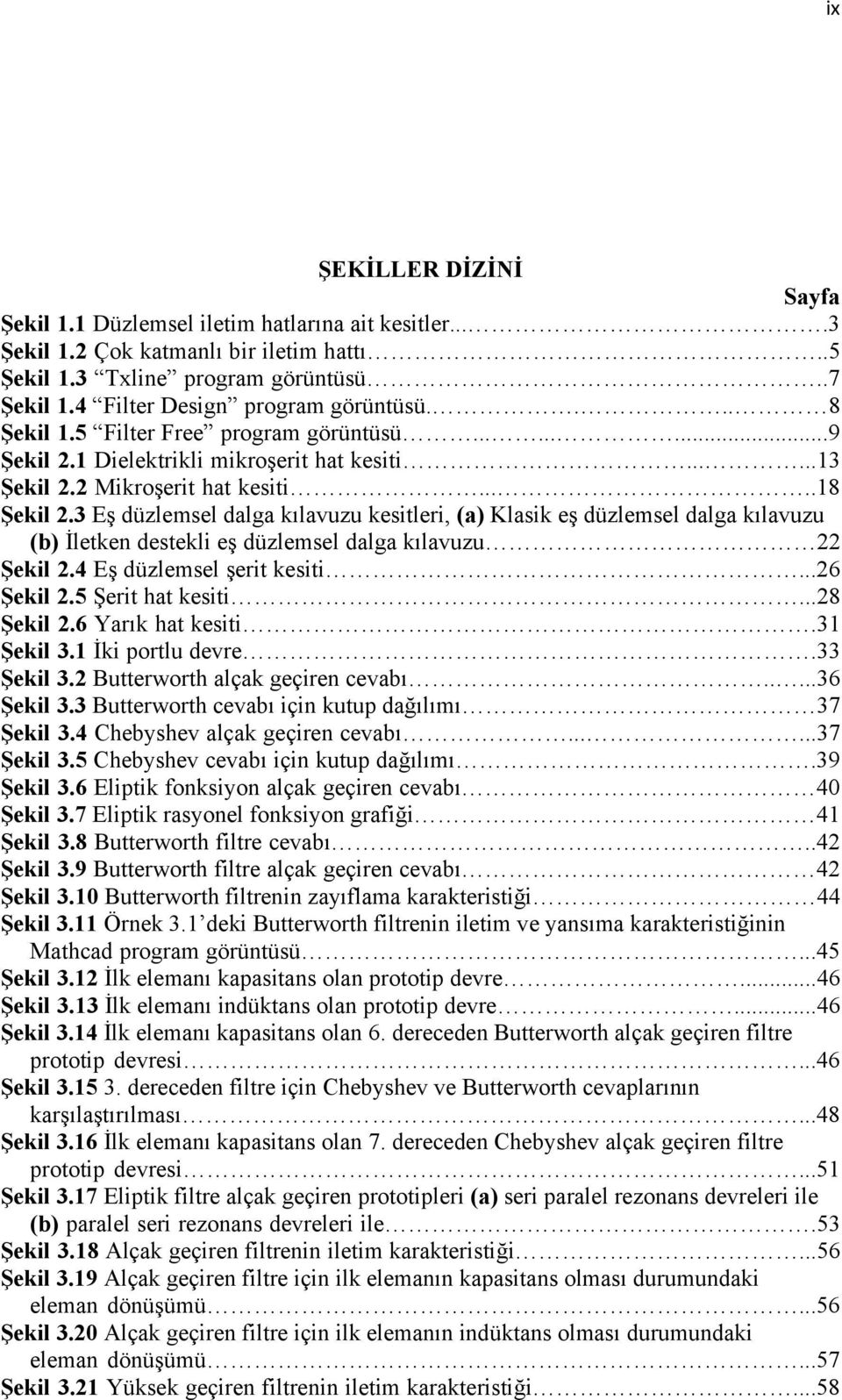 4 Eş düzlemsel şerit kesiti...6 Şekil.5 Şerit hat kesiti...8 Şekil.6 Yarık hat kesiti.3 Şekil 3. İki portlu devre.33 Şekil 3. Butterworth alçak geçiren cevabı.....36 Şekil 3.