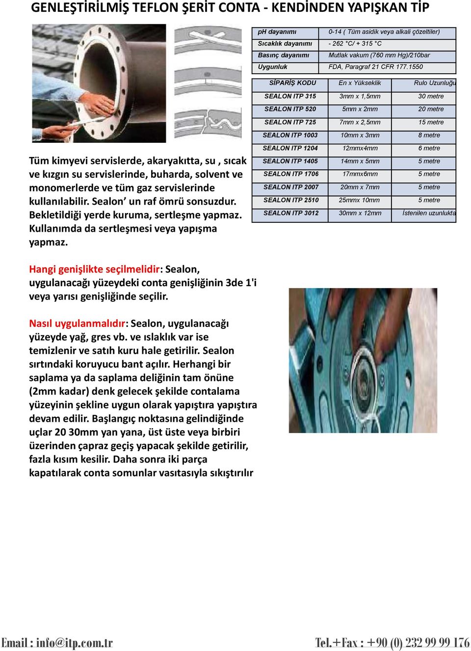 1550 SİPARİŞ KODU En x Yükseklik Rulo Uzunluğu SEALON ITP 315 3mm x 1,5mm 30 metre SEALON ITP 520 5mm x 2mm 20 metre SEALON ITP 725 7mm x 2,5mm 15 metre SEALON ITP 1003 10mm x 3mm 8 metre Tüm kimyevi