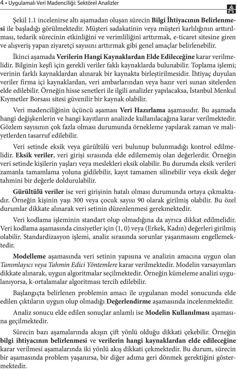 genel amaçlar belirlenebilir. İkinci aşamada Verilerin Hangi Kaynaklardan Elde Edileceğine karar verilmelidir. Bilginin keşfi için gerekli veriler faklı kaynaklarda bulunabilir.