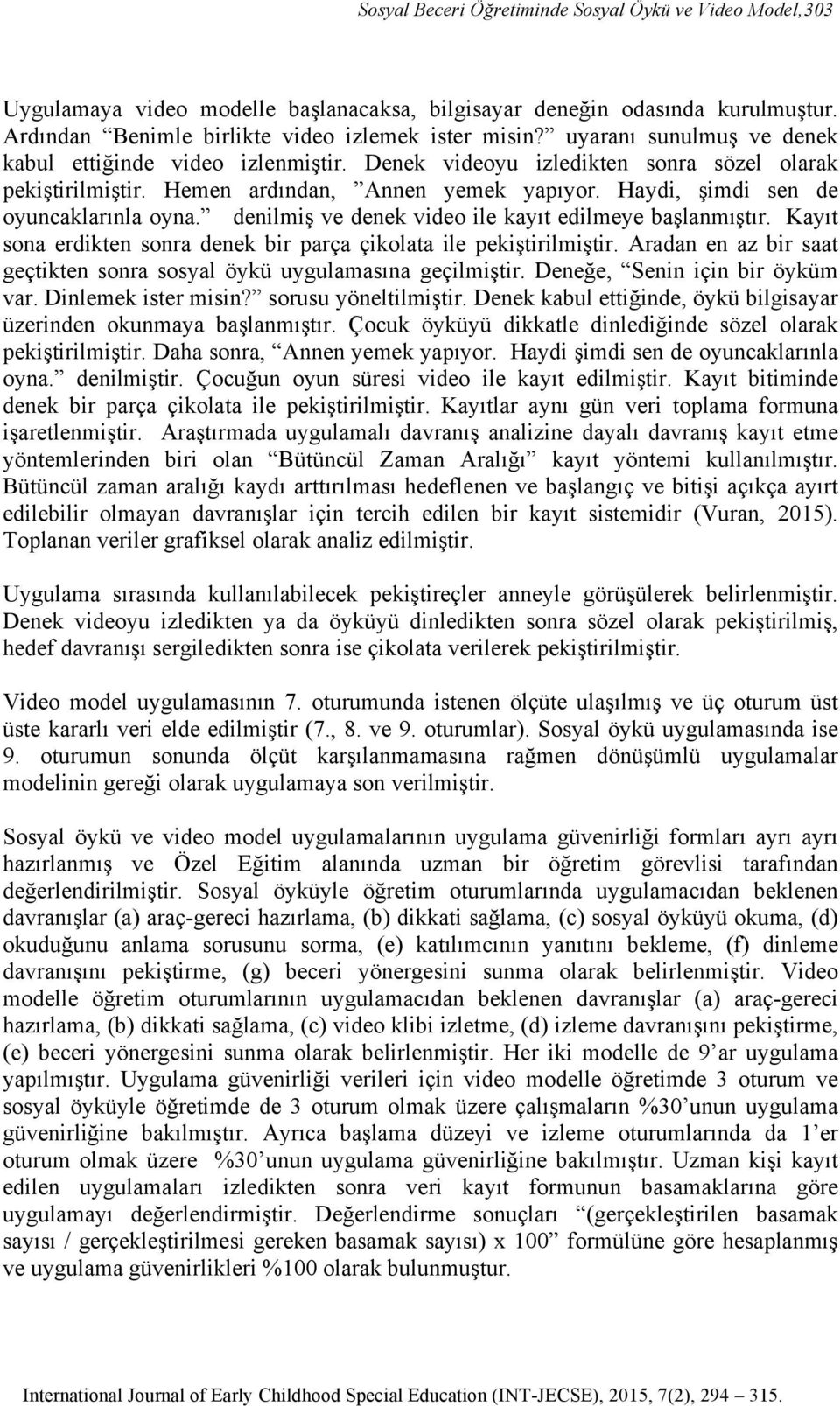 denilmiş ve denek video ile kayıt edilmeye başlanmıştır. Kayıt sona erdikten sonra denek bir parça çikolata ile pekiştirilmiştir.