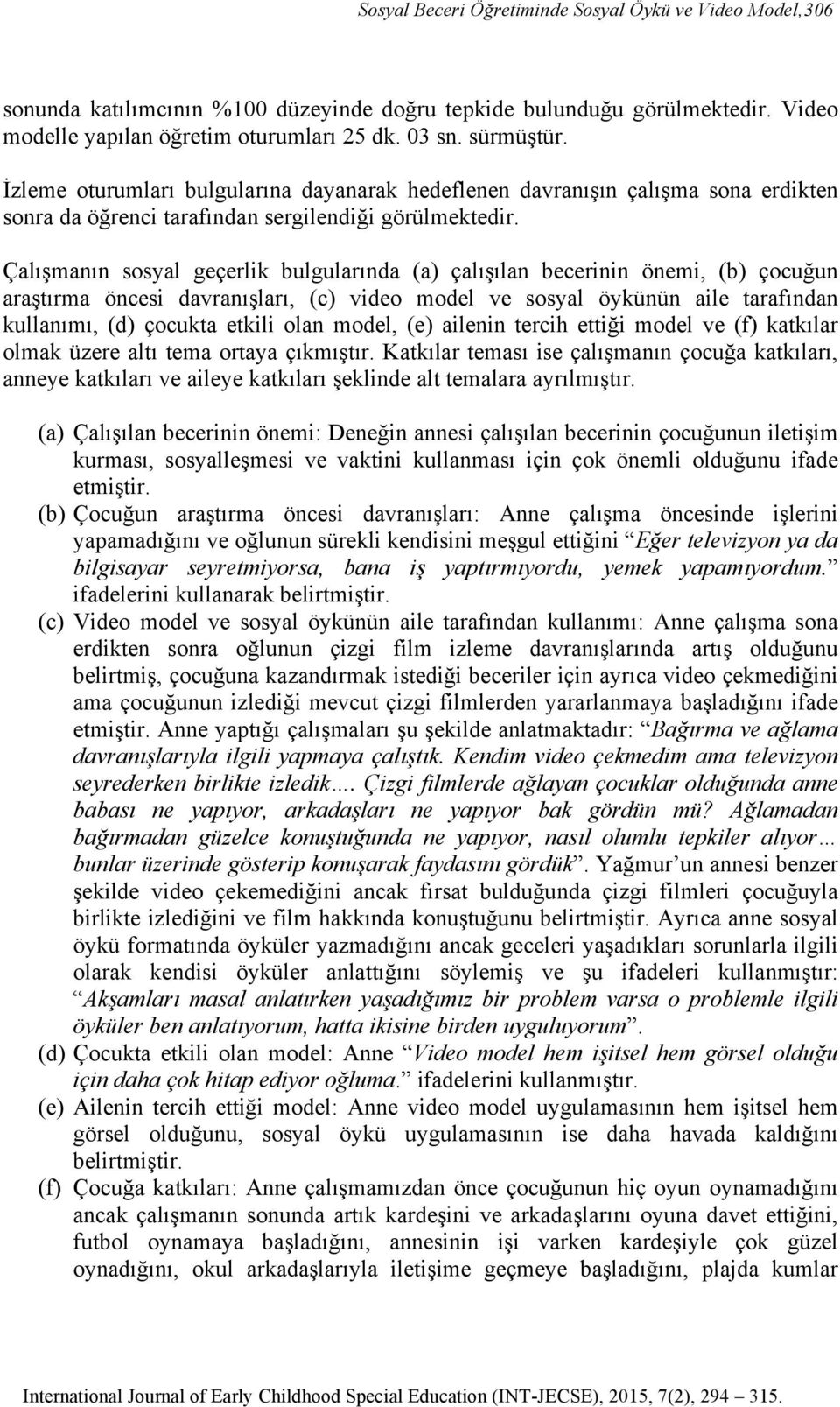 Çalışmanın sosyal geçerlik bulgularında (a) çalışılan becerinin önemi, (b) çocuğun araştırma öncesi davranışları, (c) video model ve sosyal öykünün aile tarafından kullanımı, (d) çocukta etkili olan