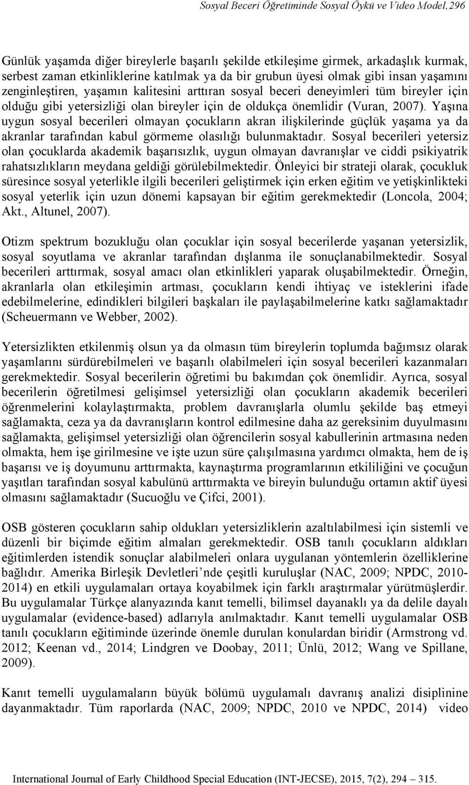 Yaşına uygun sosyal becerileri olmayan çocukların akran ilişkilerinde güçlük yaşama ya da akranlar tarafından kabul görmeme olasılığı bulunmaktadır.