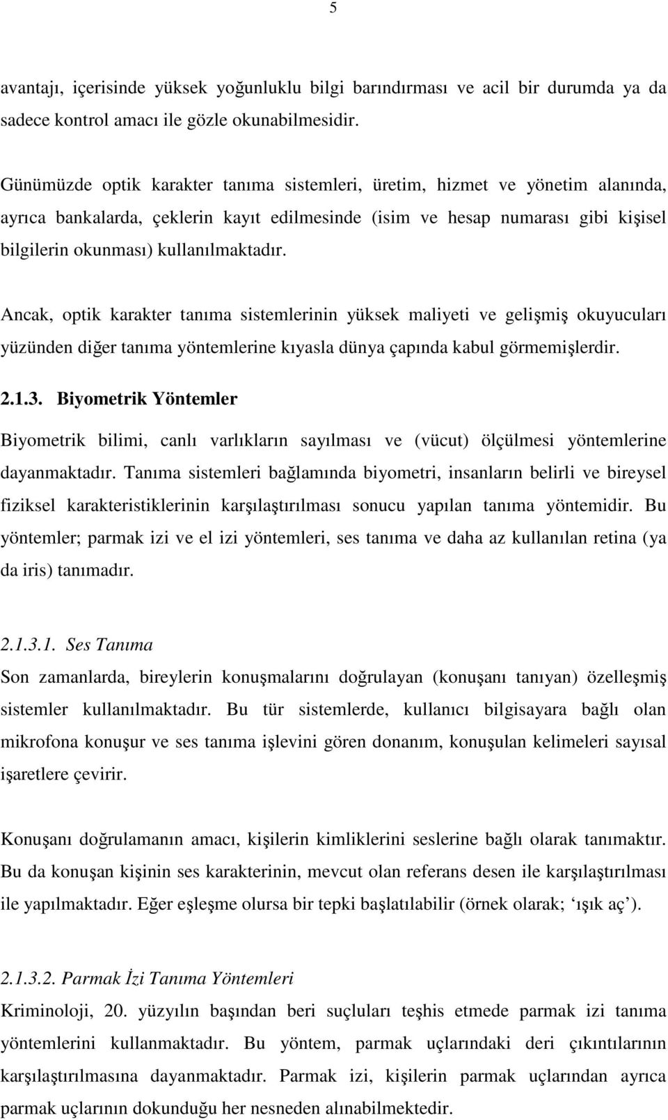 kullanılmaktadır. Ancak, optik karakter tanıma sistemlerinin yüksek maliyeti ve gelişmiş okuyucuları yüzünden diğer tanıma yöntemlerine kıyasla dünya çapında kabul görmemişlerdir. 2.1.3.