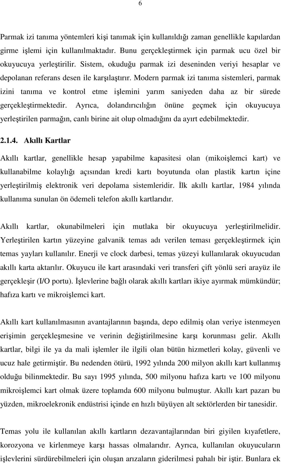 Modern parmak izi tanıma sistemleri, parmak izini tanıma ve kontrol etme işlemini yarım saniyeden daha az bir sürede gerçekleştirmektedir.