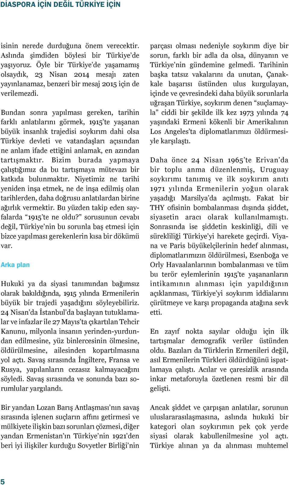 Bundan sonra yapılması gereken, tarihin farklı anlatılarını görmek, 1915 te yaşanan büyük insanlık trajedisi soykırım dahi olsa Türkiye devleti ve vatandaşları açısından ne anlam ifade ettiğini