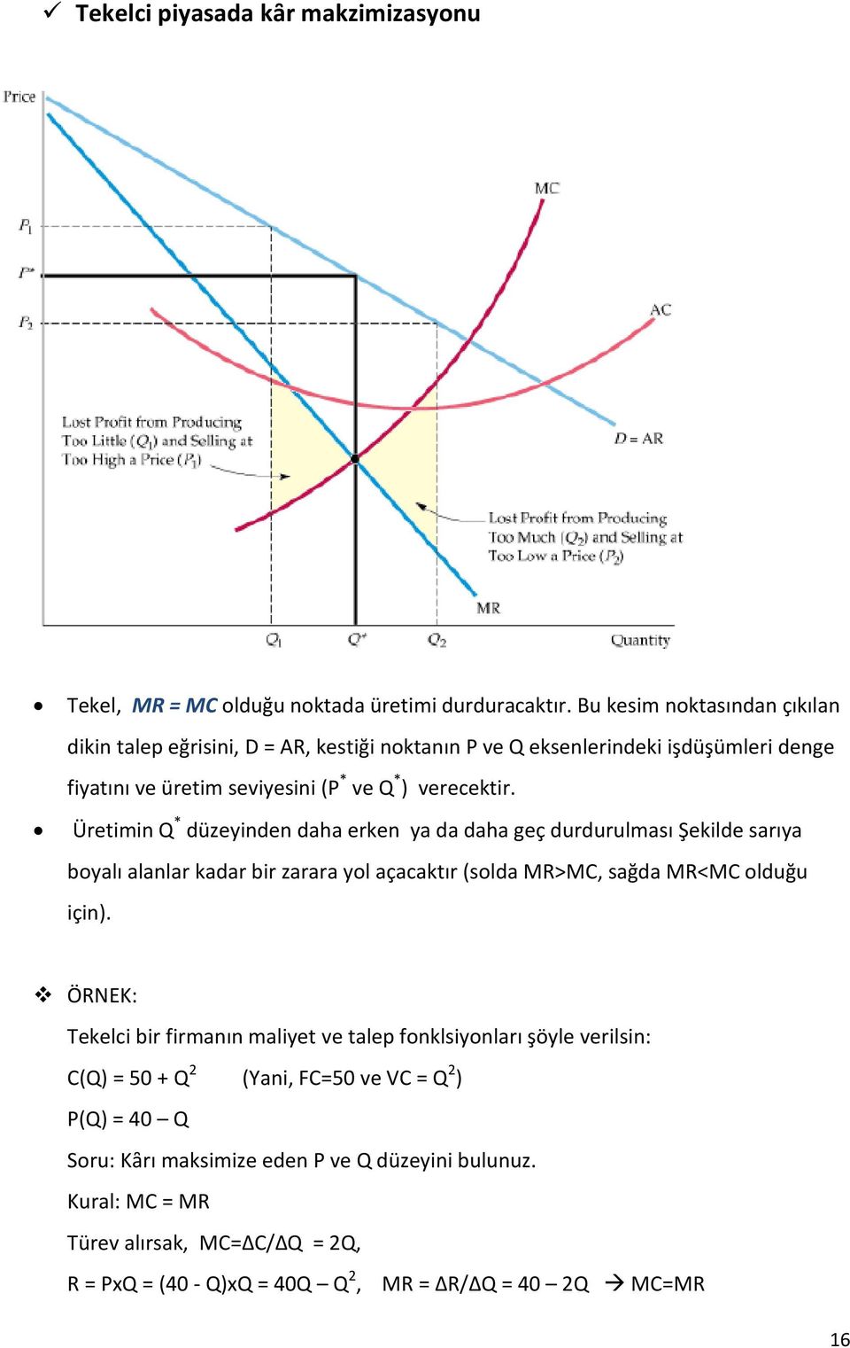 Üretimin Q * düzeyinden daha erken ya da daha geç durdurulması Şekilde sarıya boyalı alanlar kadar bir zarara yol açacaktır (solda MR>MC, sağda MR<MC olduğu için).