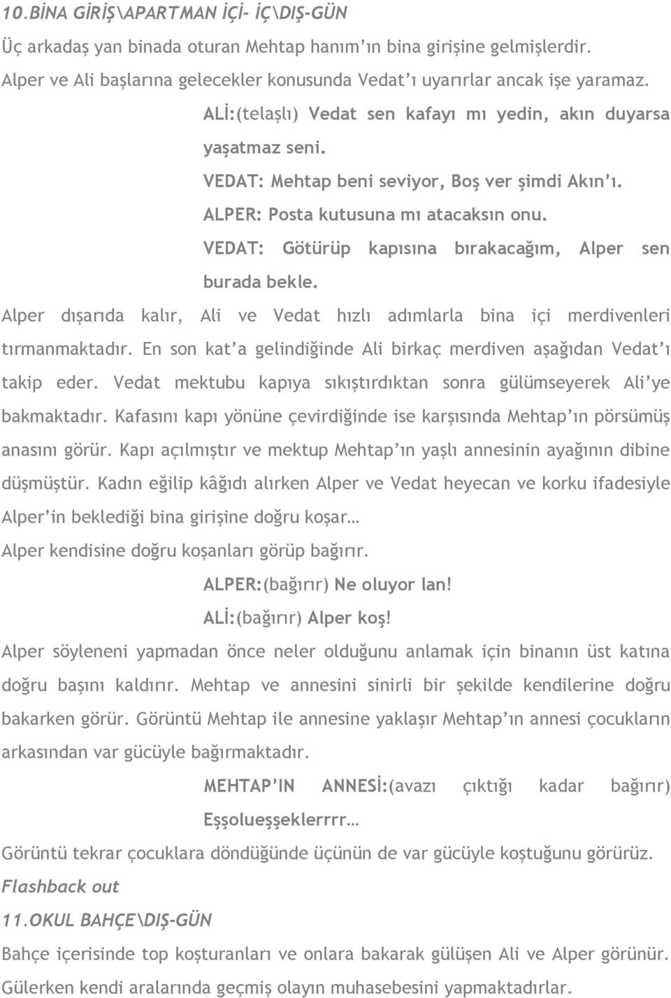 VEDAT: Götürüp kapısına bırakacağım, Alper sen burada bekle. Alper dışarıda kalır, Ali ve Vedat hızlı adımlarla bina içi merdivenleri tırmanmaktadır.