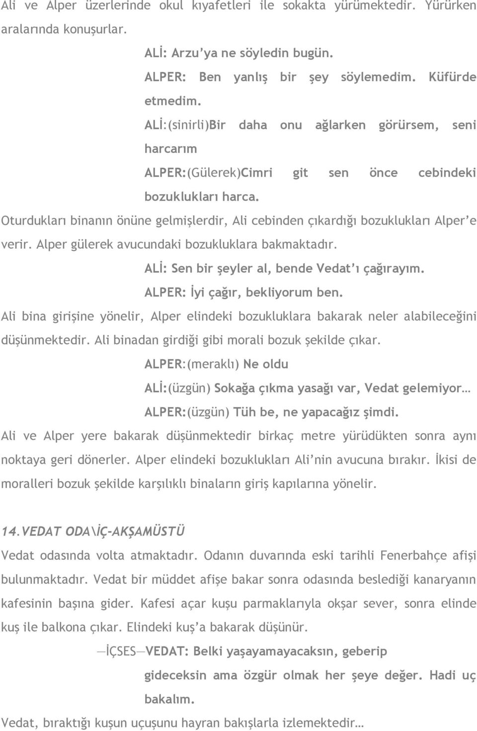 Oturdukları binanın önüne gelmişlerdir, Ali cebinden çıkardığı bozuklukları Alper e verir. Alper gülerek avucundaki bozukluklara bakmaktadır. ALİ: Sen bir şeyler al, bende Vedat ı çağırayım.