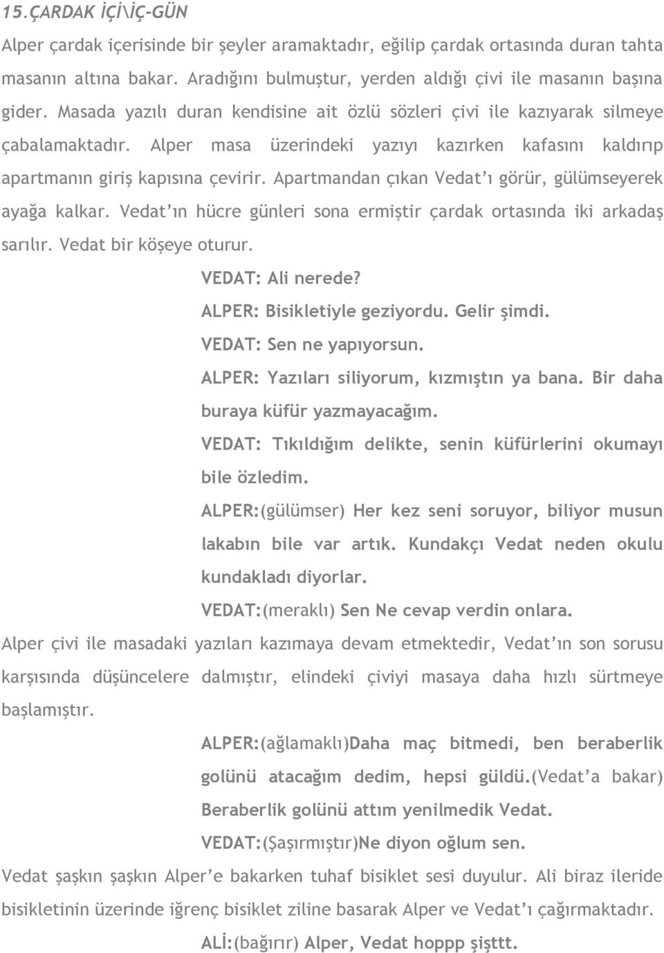 Apartmandan çıkan Vedat ı görür, gülümseyerek ayağa kalkar. Vedat ın hücre günleri sona ermiştir çardak ortasında iki arkadaş sarılır. Vedat bir köşeye oturur. VEDAT: Ali nerede?