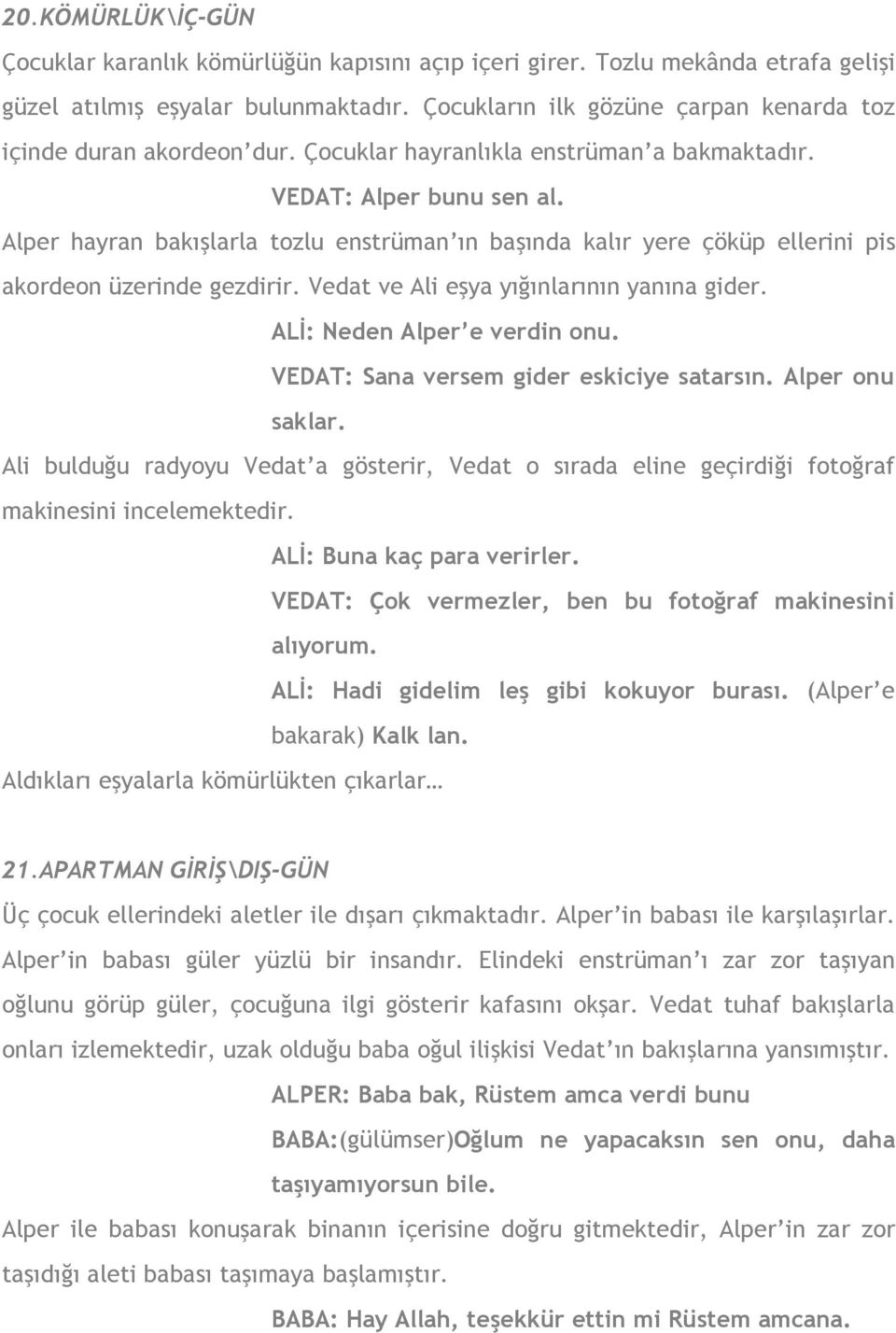 Alper hayran bakışlarla tozlu enstrüman ın başında kalır yere çöküp ellerini pis akordeon üzerinde gezdirir. Vedat ve Ali eşya yığınlarının yanına gider. ALİ: Neden Alper e verdin onu.