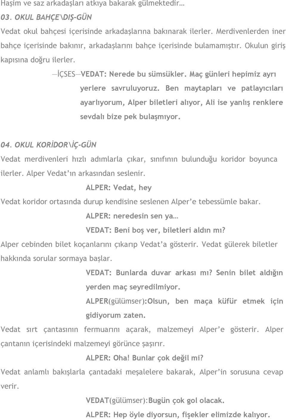 Maç günleri hepimiz ayrı yerlere savruluyoruz. Ben maytapları ve patlayıcıları ayarlıyorum, Alper biletleri alıyor, Ali ise yanlış renklere sevdalı bize pek bulaşmıyor. 04.