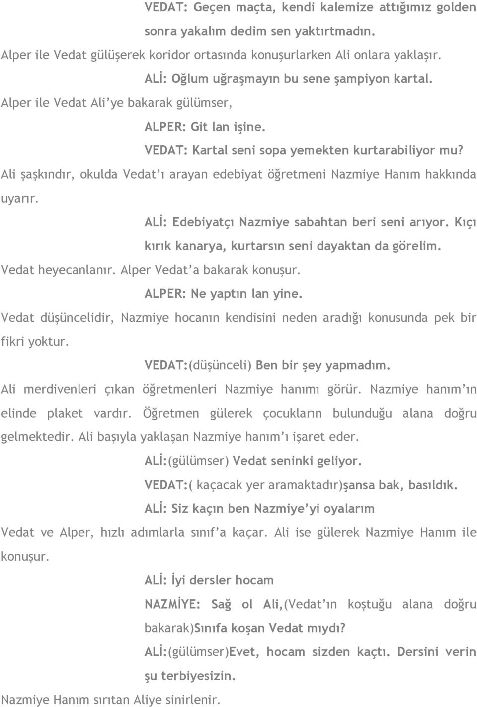 Ali şaşkındır, okulda Vedat ı arayan edebiyat öğretmeni Nazmiye Hanım hakkında uyarır. ALİ: Edebiyatçı Nazmiye sabahtan beri seni arıyor. Kıçı kırık kanarya, kurtarsın seni dayaktan da görelim.