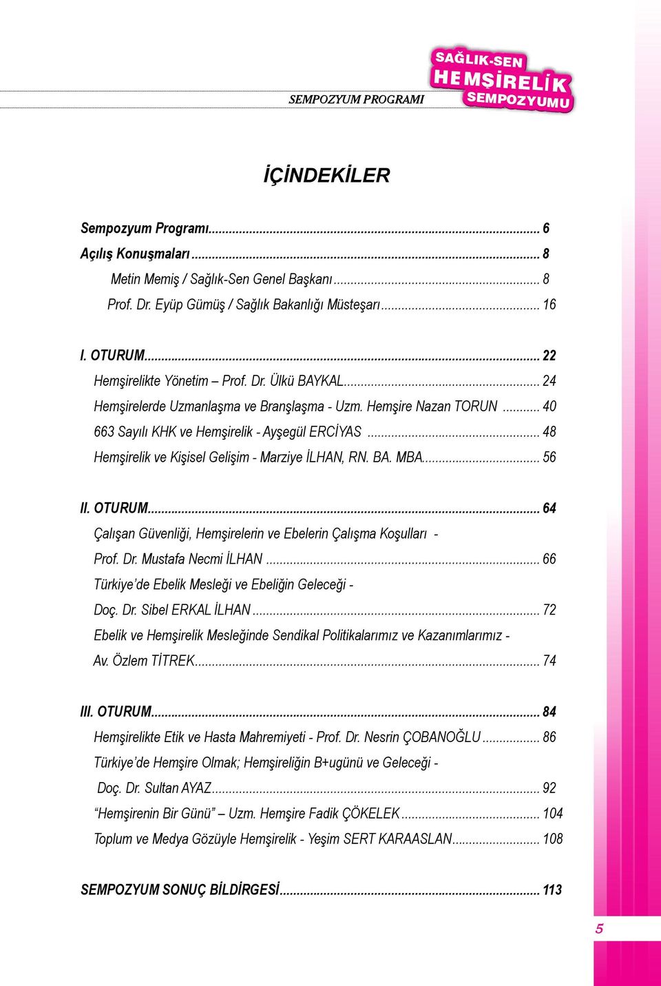 .. 48 Hemşirelik ve Kişisel Gelişim - Marziye İLHAN, RN. BA. MBA... 56 II. OTURUM... 64 Çalışan Güvenliği, Hemşirelerin ve Ebelerin Çalışma Koşulları - Prof. Dr. Mustafa Necmi İLHAN.