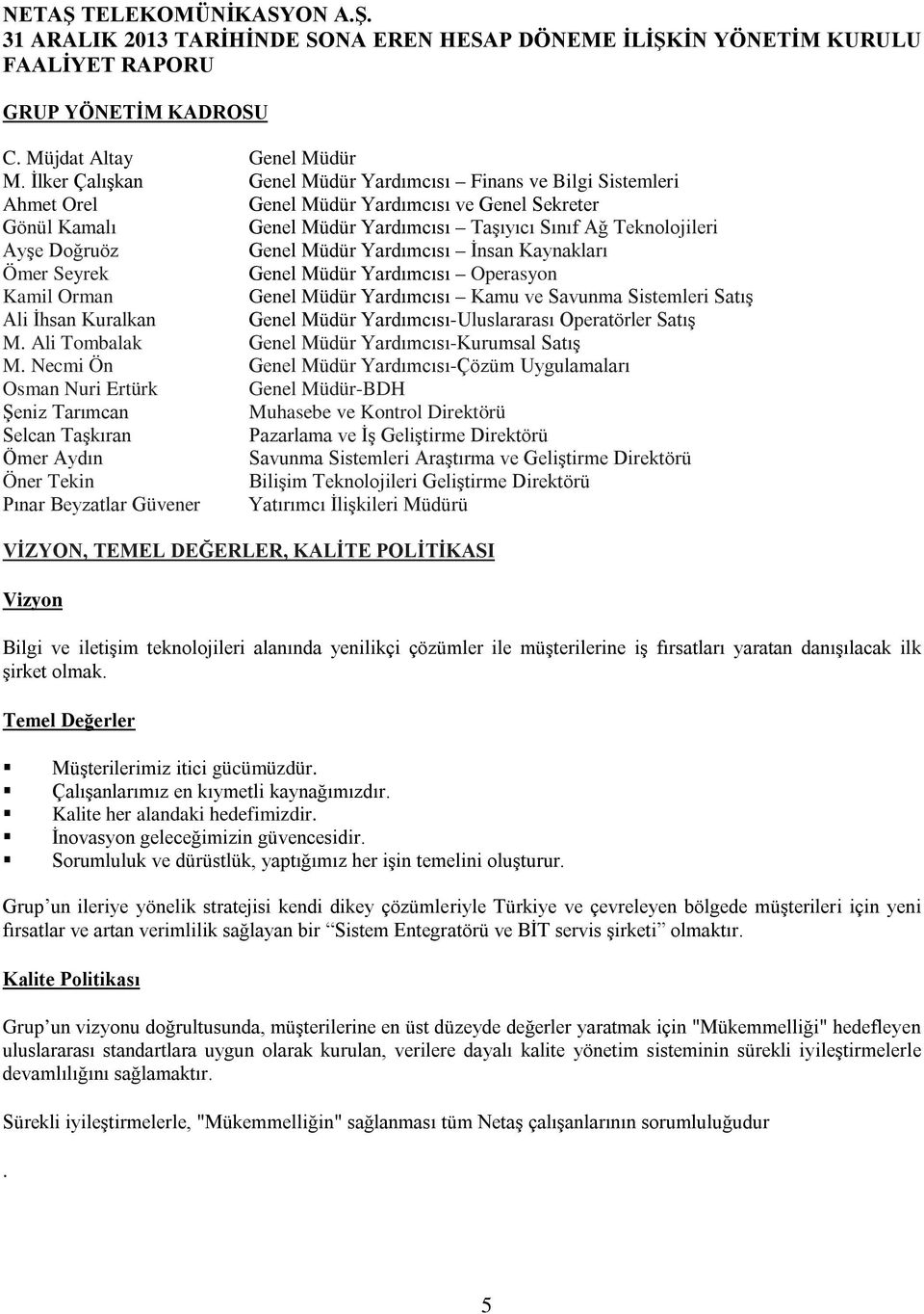 Genel Müdür Yardımcısı İnsan Kaynakları Ömer Seyrek Genel Müdür Yardımcısı Operasyon Kamil Orman Genel Müdür Yardımcısı Kamu ve Savunma Sistemleri Satış Ali İhsan Kuralkan Genel Müdür