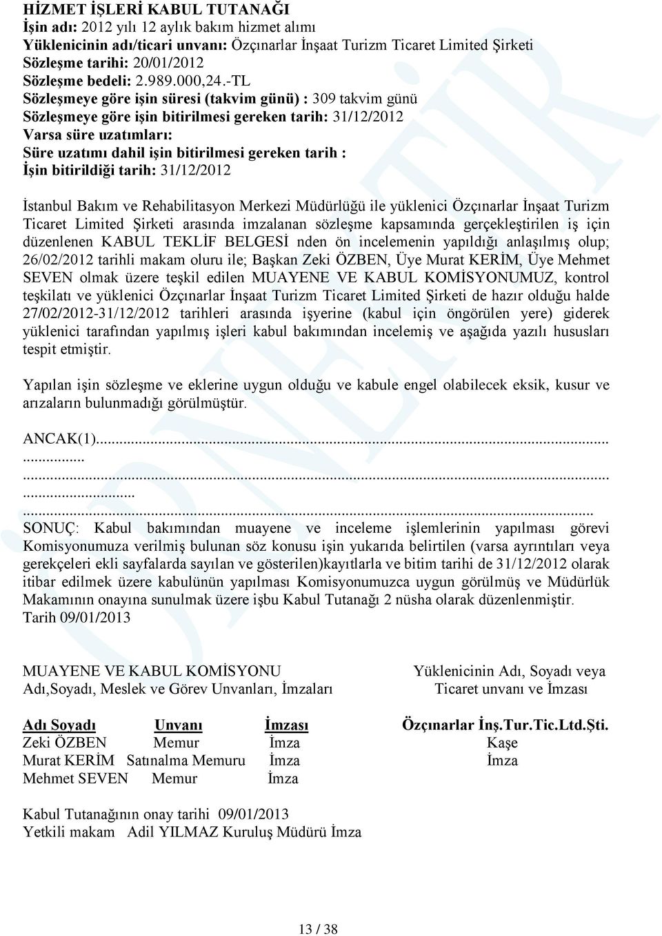 -TL Sözleşmeye göre işin süresi (takvim günü) : 309 takvim günü Sözleşmeye göre işin bitirilmesi gereken tarih: 31/12/2012 Varsa süre uzatımları: Süre uzatımı dahil işin bitirilmesi gereken tarih :