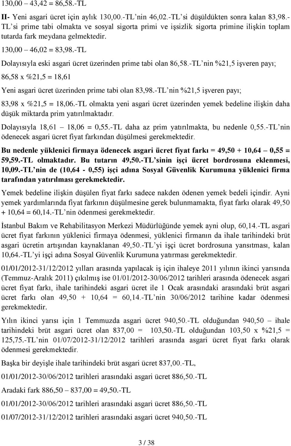 -TL Dolayısıyla eski asgari ücret üzerinden prime tabi olan 86,58.-TL nin %21,5 işveren payı; 86,58 x %21,5 = 18,61 Yeni asgari ücret üzerinden prime tabi olan 83,98.