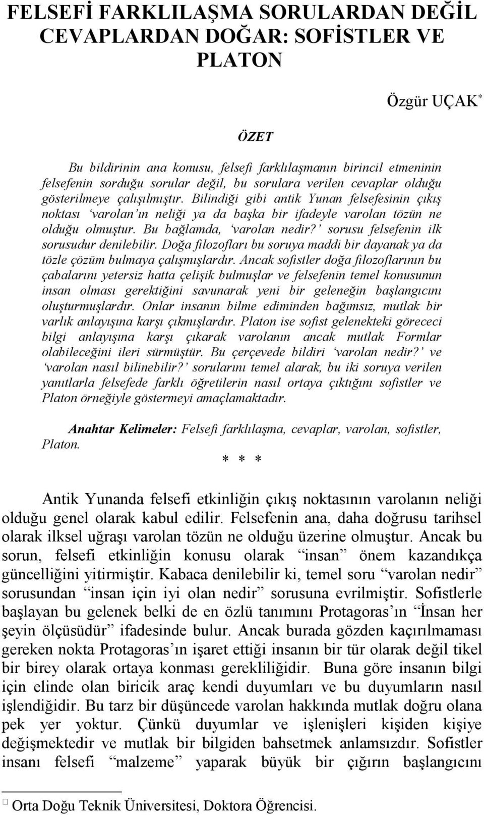 Bu bağlamda, varolan nedir? sorusu felsefenin ilk sorusudur denilebilir. Doğa filozofları bu soruya maddi bir dayanak ya da tözle çözüm bulmaya çalışmışlardır.