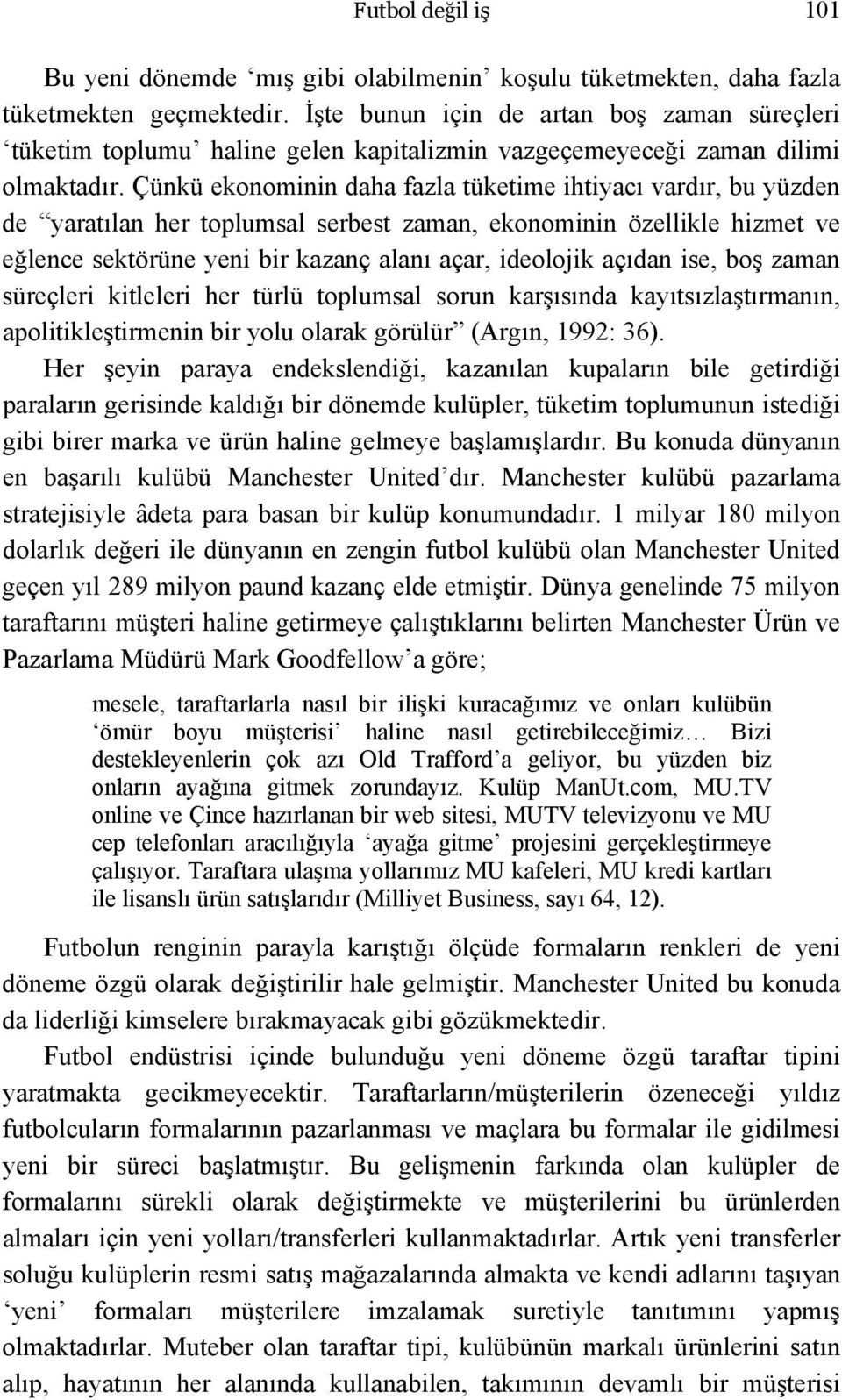 Çünkü ekonominin daha fazla tüketime ihtiyacı vardır, bu yüzden de yaratılan her toplumsal serbest zaman, ekonominin özellikle hizmet ve eğlence sektörüne yeni bir kazanç alanı açar, ideolojik açıdan