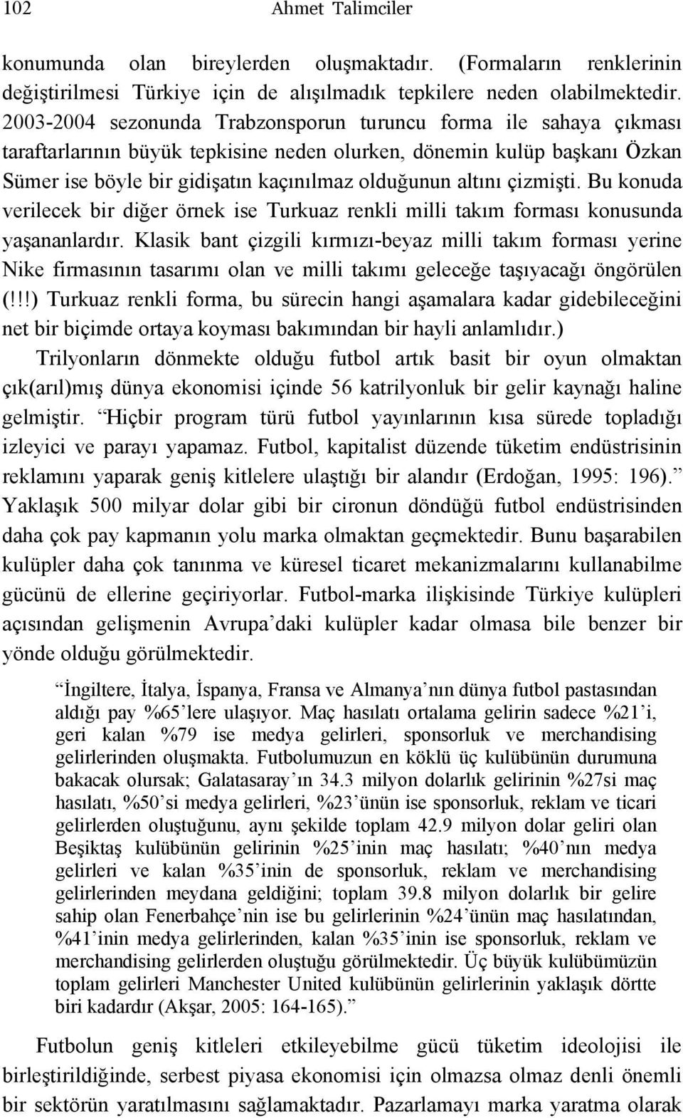 çizmişti. Bu konuda verilecek bir diğer örnek ise Turkuaz renkli milli takım forması konusunda yaşananlardır.