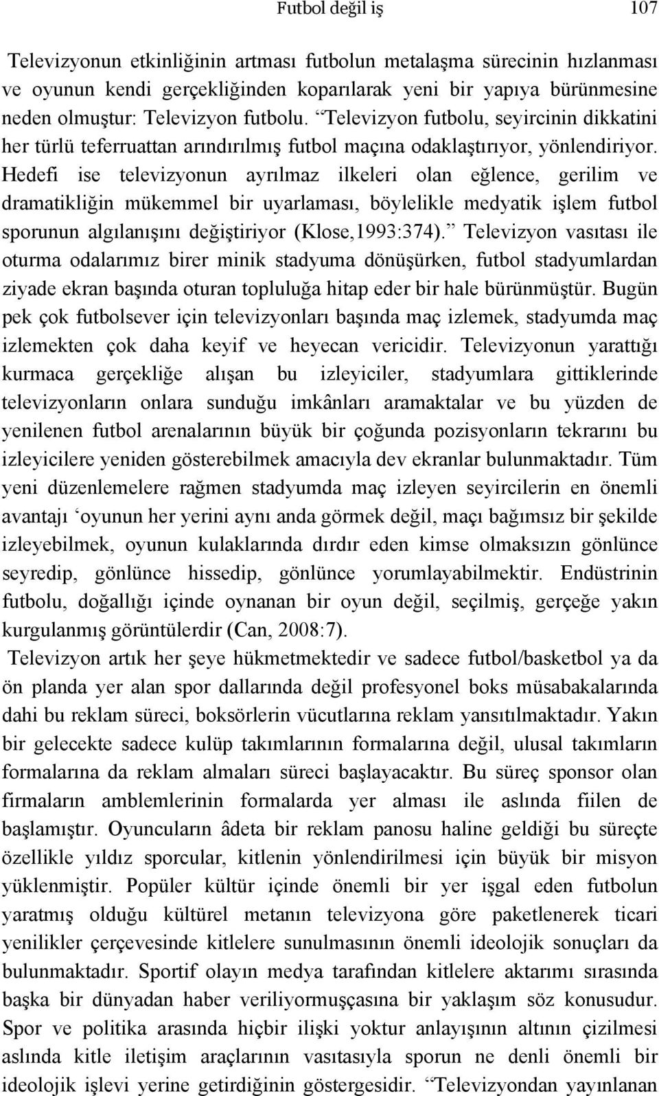 Hedefi ise televizyonun ayrılmaz ilkeleri olan eğlence, gerilim ve dramatikliğin mükemmel bir uyarlaması, böylelikle medyatik işlem futbol sporunun algılanışını değiştiriyor (Klose,1993:374).