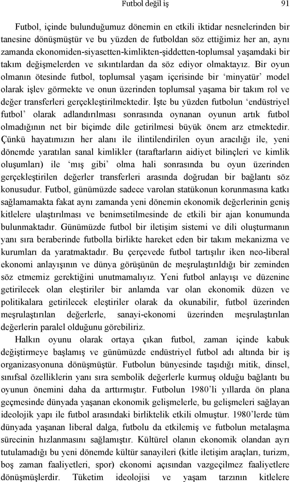 Bir oyun olmanın ötesinde futbol, toplumsal yaşam içerisinde bir minyatür model olarak işlev görmekte ve onun üzerinden toplumsal yaşama bir takım rol ve değer transferleri gerçekleştirilmektedir.