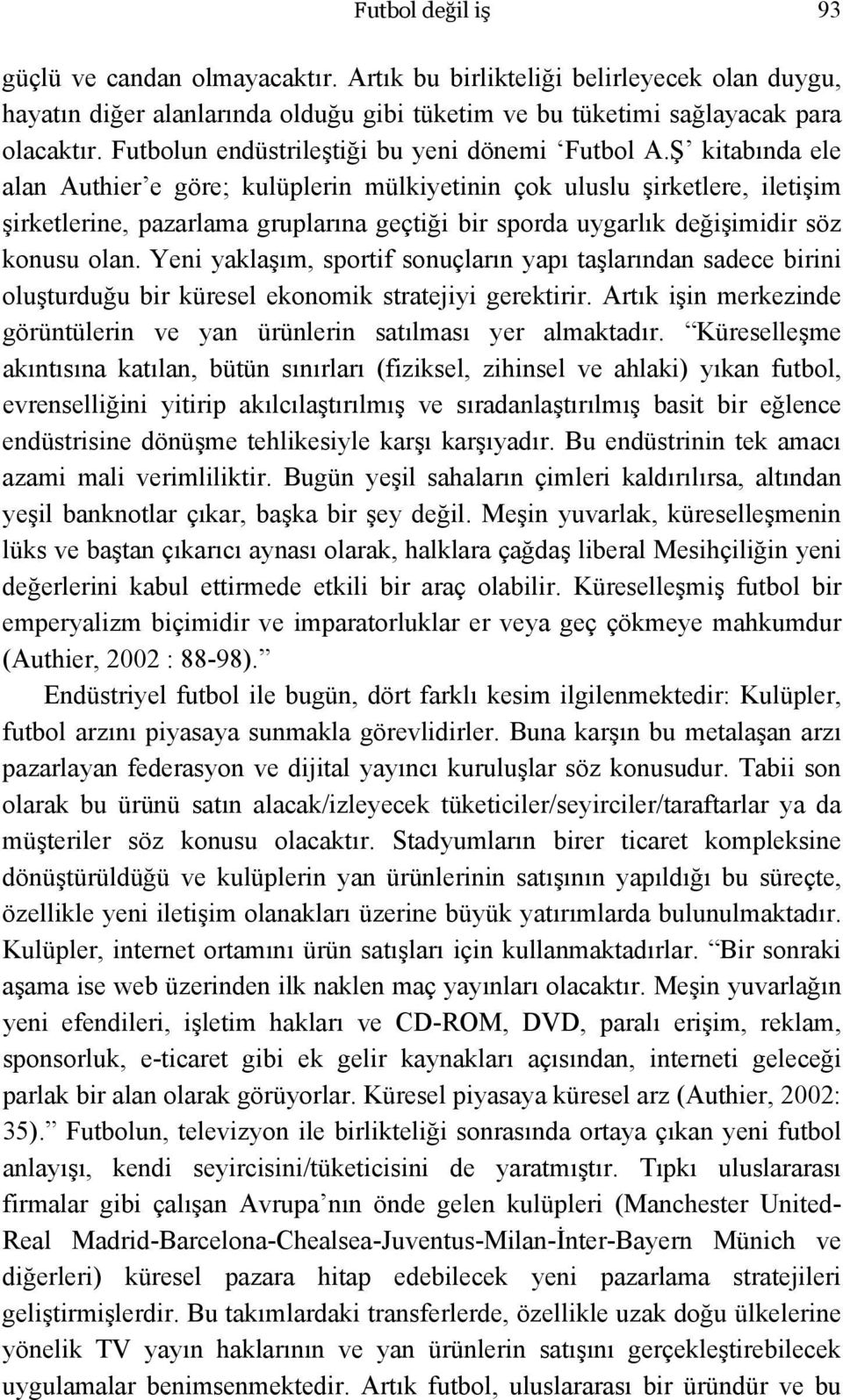 Ş kitabında ele alan Authier e göre; kulüplerin mülkiyetinin çok uluslu şirketlere, iletişim şirketlerine, pazarlama gruplarına geçtiği bir sporda uygarlık değişimidir söz konusu olan.