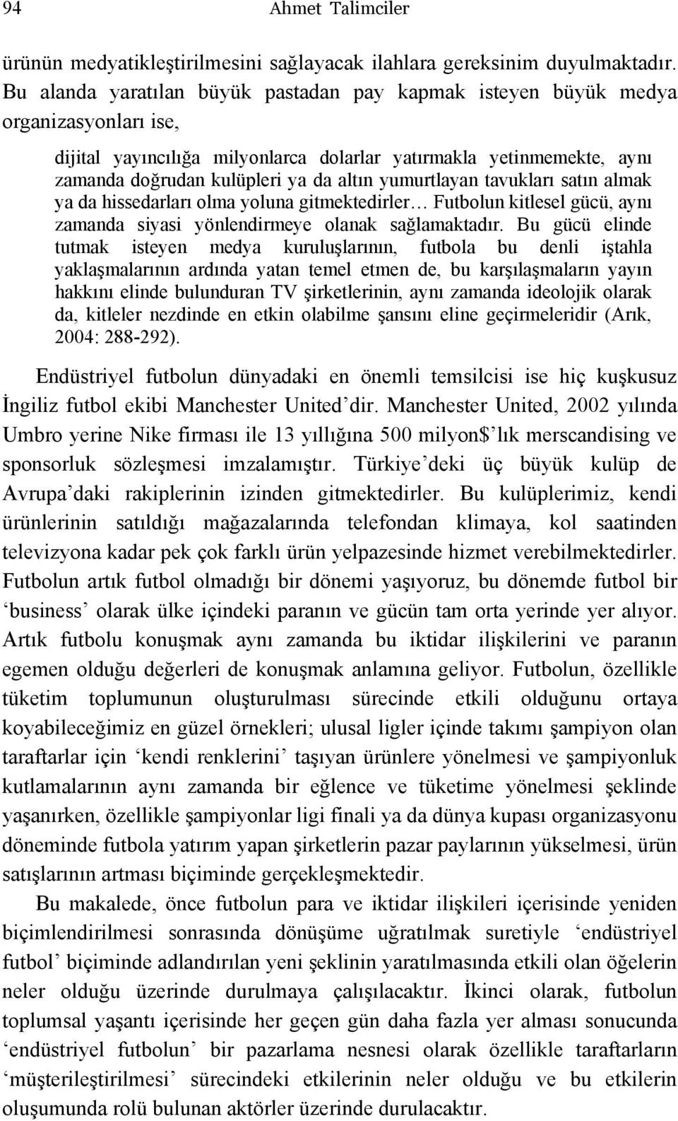 yumurtlayan tavukları satın almak ya da hissedarları olma yoluna gitmektedirler Futbolun kitlesel gücü, aynı zamanda siyasi yönlendirmeye olanak sağlamaktadır.