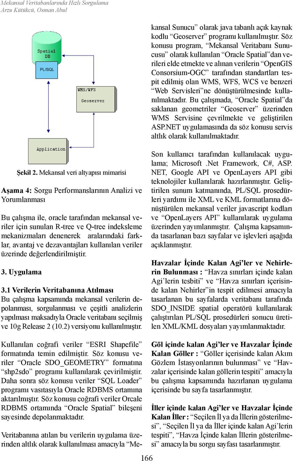 Söz konusu program, Mekansal Veritabanı Sunucusu olarak kullanılan Oracle Spatial dan verileri elde etmekte ve alınan verilerin OpenGIS Consorsium-OGC tarafından standartları tespit edilmiş olan WMS,