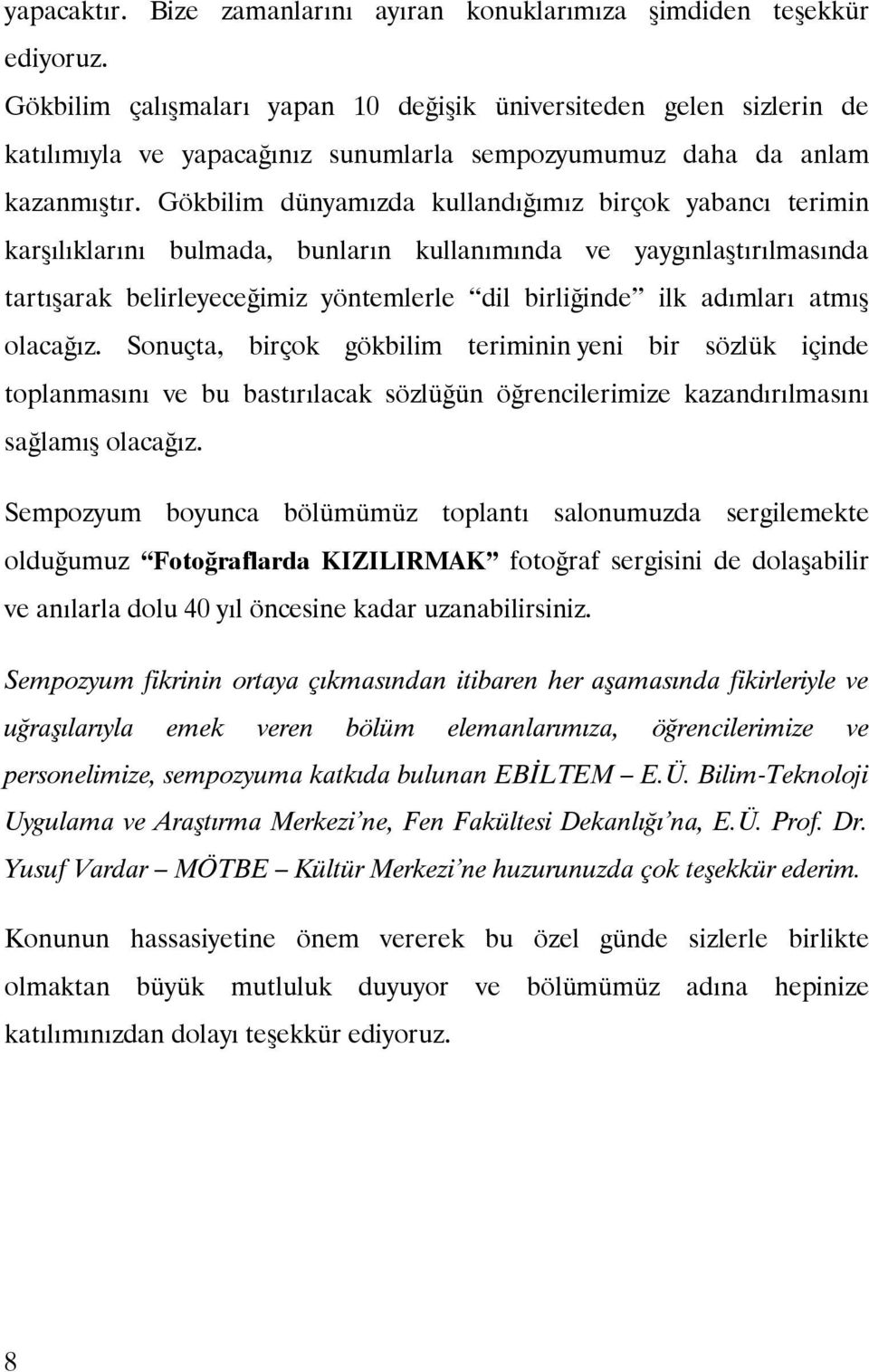 Gökbilim dünyamızda kullandığımız birçok yabancı terimin karşılıklarını bulmada, bunların kullanımında ve yaygınlaştırılmasında tartışarak belirleyeceğimiz yöntemlerle dil birliğinde ilk adımları