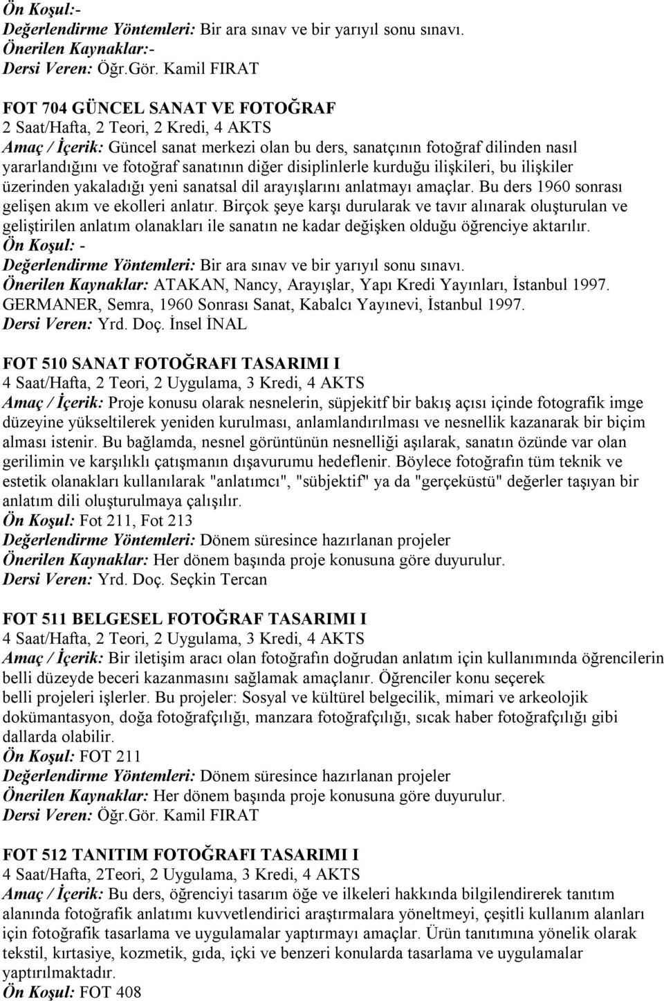 sanatının diğer disiplinlerle kurduğu ilişkileri, bu ilişkiler üzerinden yakaladığı yeni sanatsal dil arayışlarını anlatmayı amaçlar. Bu ders 1960 sonrası gelişen akım ve ekolleri anlatır.