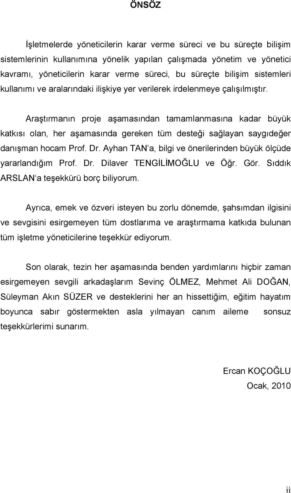 Araştırmanın proje aşamasından tamamlanmasına kadar büyük katkısı olan, her aşamasında gereken tüm desteği sağlayan saygıdeğer danışman hocam Prof. Dr.