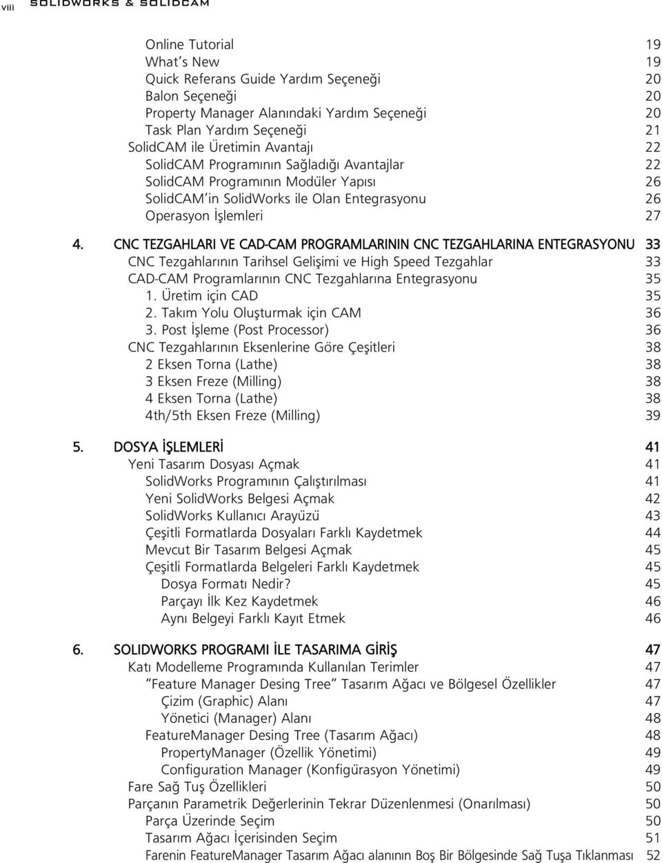 CNC TEZGAHLARI VE CAD-CAM PROGRAMLARININ CNC TEZGAHLARINA ENTEGRASYONU 33 CNC Tezgahlar n n Tarihsel Geliflimi ve High Speed Tezgahlar 33 CAD-CAM Programlar n n CNC Tezgahlar na Entegrasyonu 35 1.