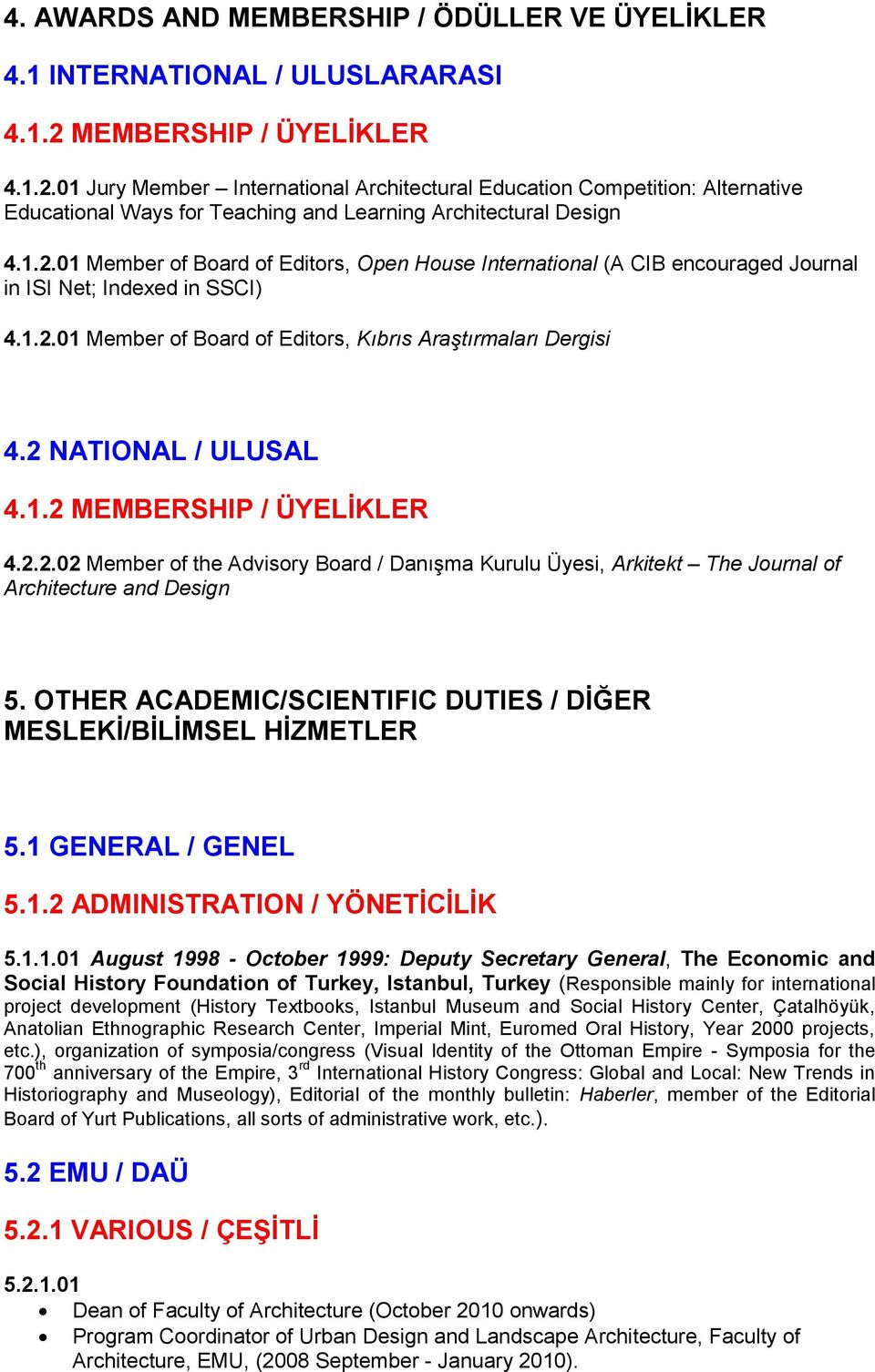 1.2.01 Member of Board of Editors, Kıbrıs Araştırmaları Dergisi 4.2 NATIONAL / ULUSAL 4.1.2 MEMBERSHIP / ÜYELĠKLER 4.2.2.02 Member of the Advisory Board / Danışma Kurulu Üyesi, Arkitekt The Journal of Architecture and Design 5.