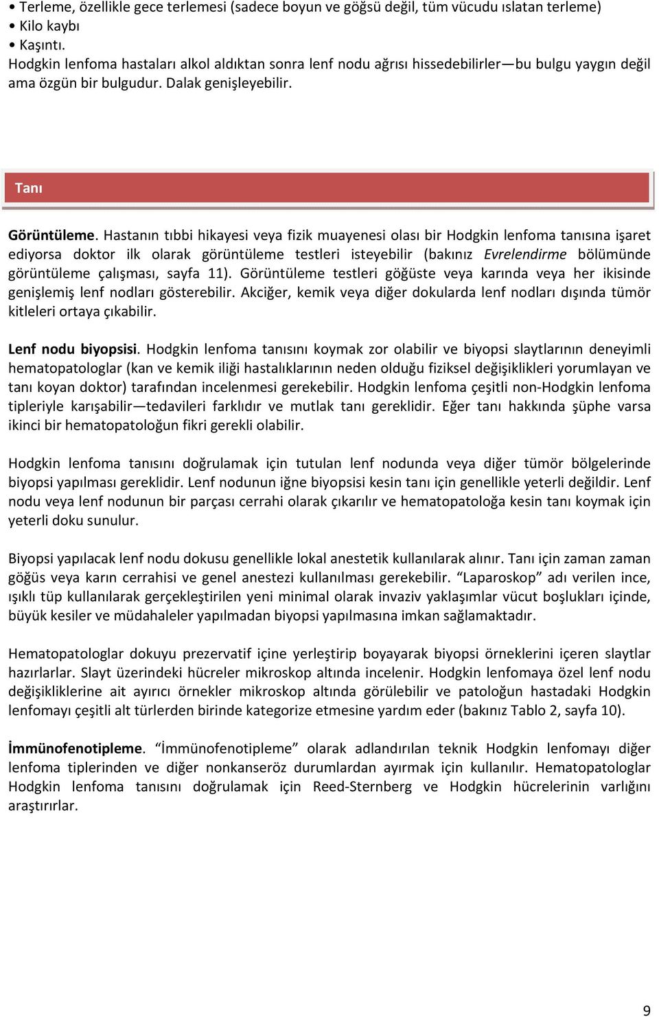 Hastanın tıbbi hikayesi veya fizik muayenesi olası bir Hodgkin lenfoma tanısına işaret ediyorsa doktor ilk olarak görüntüleme testleri isteyebilir (bakınız Evrelendirme bölümünde görüntüleme