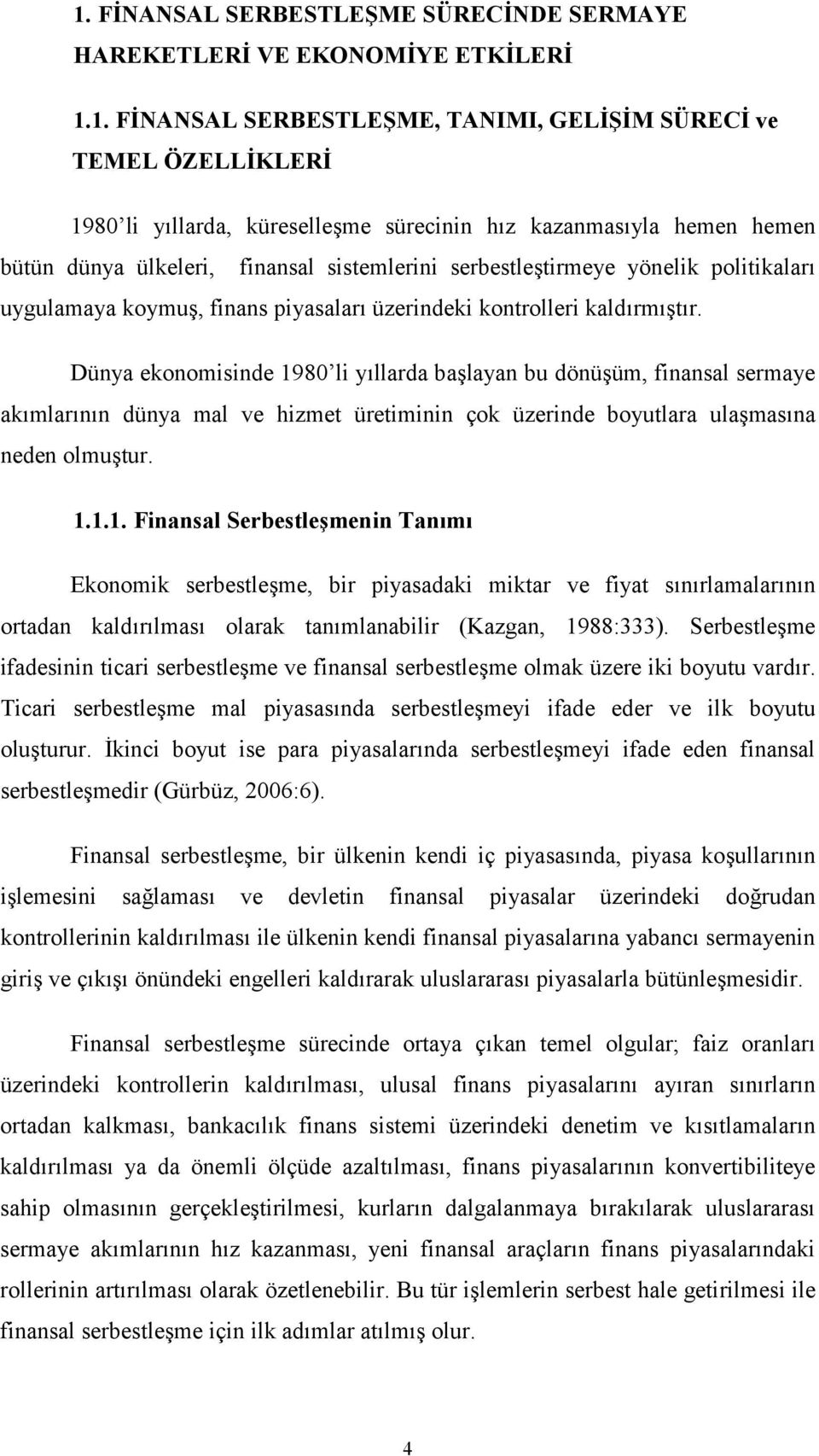 Dünya ekonomisinde 1980 li yıllarda başlayan bu dönüşüm, finansal sermaye akımlarının dünya mal ve hizmet üretiminin çok üzerinde boyutlara ulaşmasına neden olmuştur. 1.1.1. Finansal Serbestleşmenin Tanımı Ekonomik serbestleşme, bir piyasadaki miktar ve fiyat sınırlamalarının ortadan kaldırılması olarak tanımlanabilir (Kazgan, 1988:333).