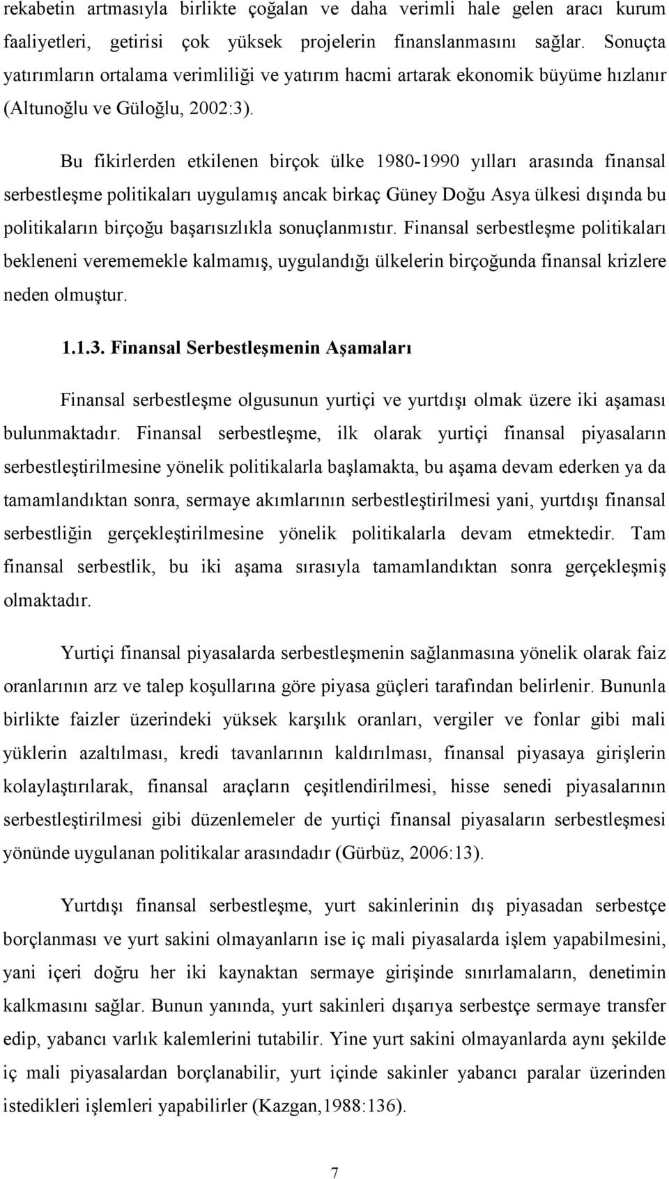 Bu fikirlerden etkilenen birçok ülke 1980-1990 yılları arasında finansal serbestleşme politikaları uygulamış ancak birkaç Güney Doğu Asya ülkesi dışında bu politikaların birçoğu başarısızlıkla