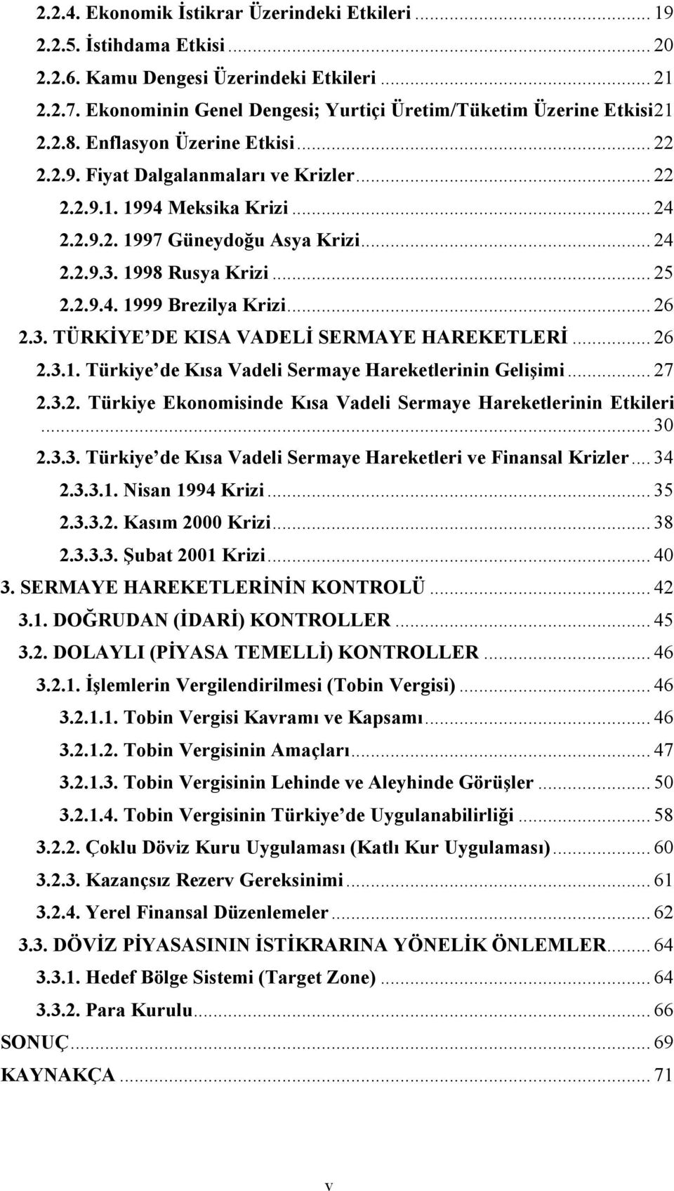 .. 24 2.2.9.3. 1998 Rusya Krizi... 25 2.2.9.4. 1999 Brezilya Krizi... 26 2.3. TÜRKİYE DE KISA VADELİ SERMAYE HAREKETLERİ... 26 2.3.1. Türkiye de Kısa Vadeli Sermaye Hareketlerinin Gelişimi... 27 2.3.2. Türkiye Ekonomisinde Kısa Vadeli Sermaye Hareketlerinin Etkileri.