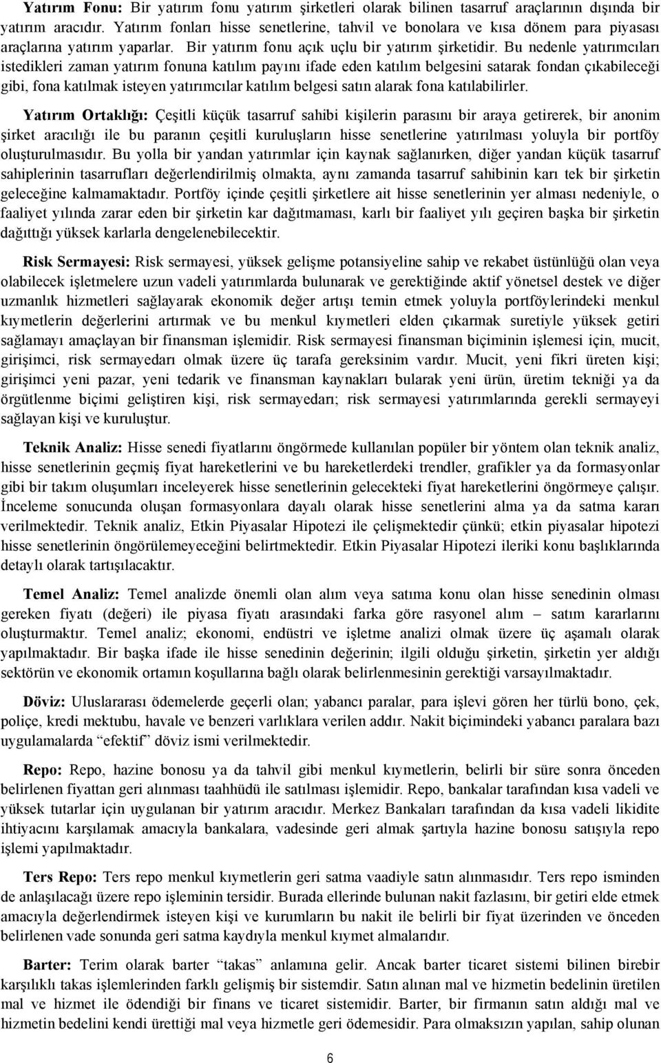 Bu nedenle yatırımcıları istedikleri zaman yatırım fonuna katılım payını ifade eden katılım belgesini satarak fondan çıkabileceği gibi, fona katılmak isteyen yatırımcılar katılım belgesi satın alarak