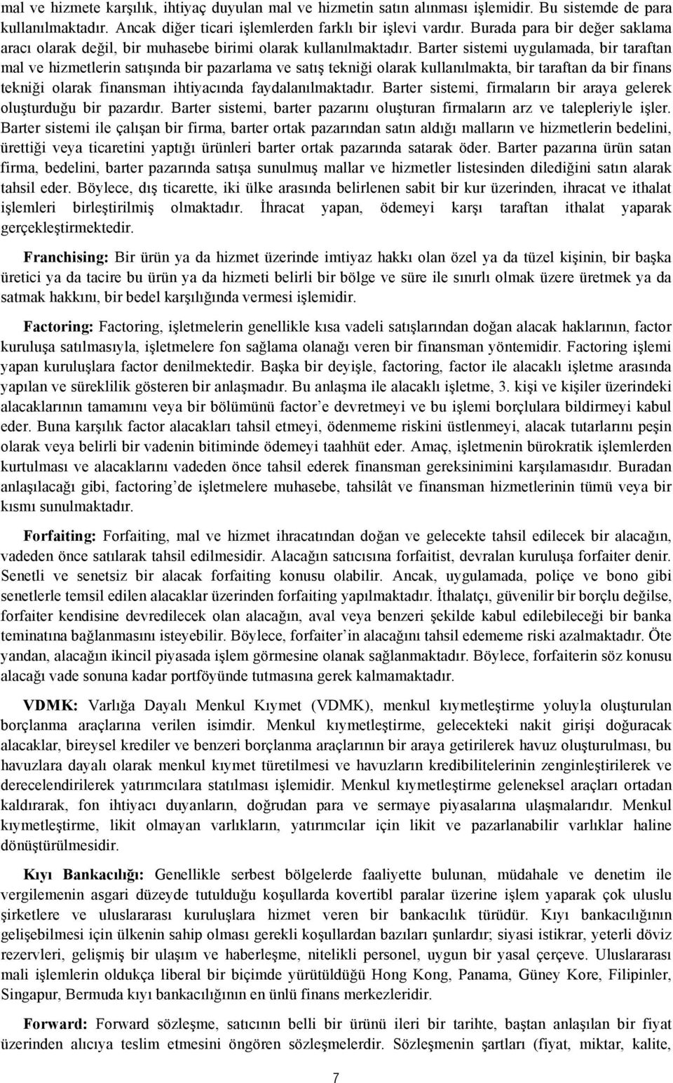 Barter sistemi uygulamada, bir taraftan mal ve hizmetlerin satışında bir pazarlama ve satış tekniği olarak kullanılmakta, bir taraftan da bir finans tekniği olarak finansman ihtiyacında