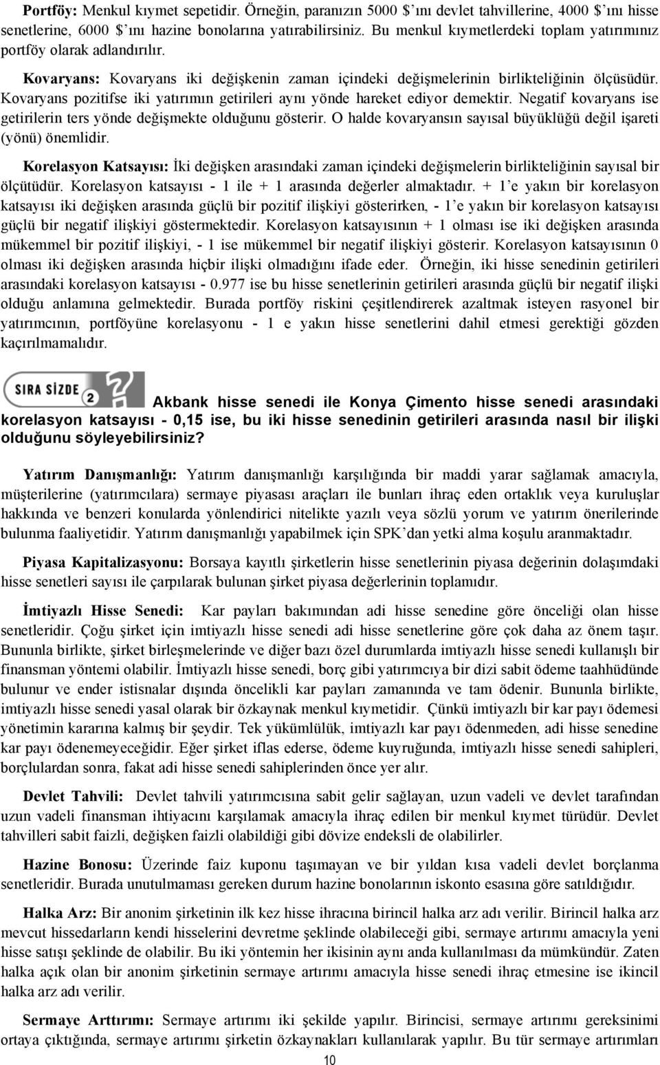 Kovaryans pozitifse iki yatırımın getirileri aynı yönde hareket ediyor demektir. Negatif kovaryans ise getirilerin ters yönde değişmekte olduğunu gösterir.