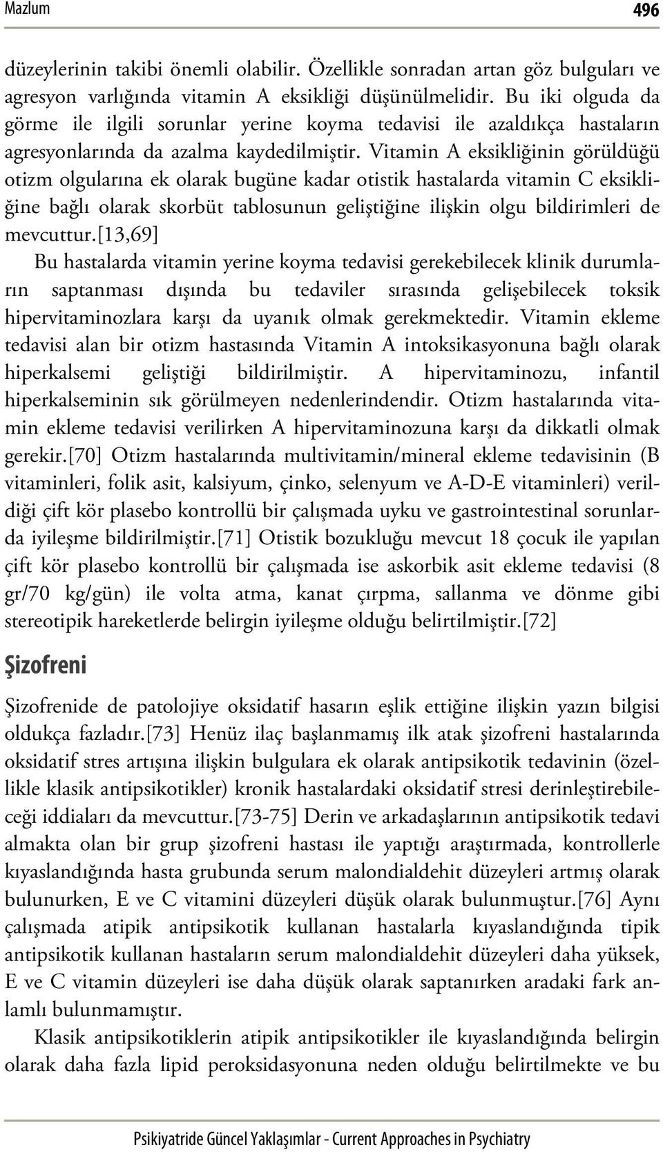 Vitamin A eksikliğinin görüldüğü otizm olgularına ek olarak bugüne kadar otistik hastalarda vitamin C eksikliğine bağlı olarak skorbüt tablosunun geliştiğine ilişkin olgu bildirimleri de mevcuttur.